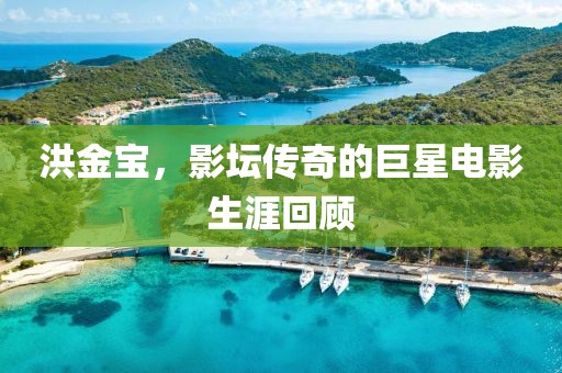 洪金寶，影壇傳奇的巨星電影生涯回顧