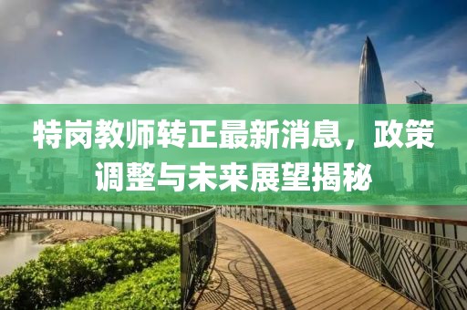 特崗教師轉(zhuǎn)正最新消息，政策調(diào)整與未來(lái)展望揭秘