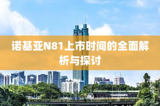 諾基亞N81上市時間的全面解析與探討