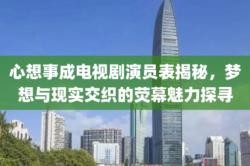 心想事成電視劇演員表揭秘，夢想與現(xiàn)實交織的熒幕魅力探尋