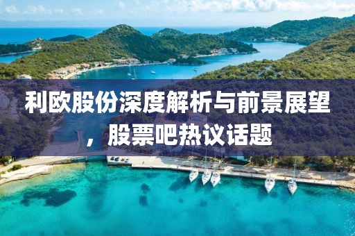 利歐股份深度解析與前景展望，股票吧熱議話題