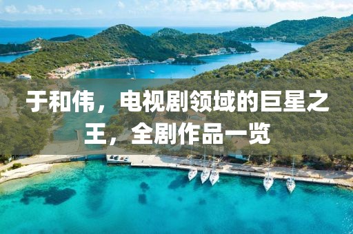 于和偉，電視劇領(lǐng)域的巨星之王，全劇作品一覽