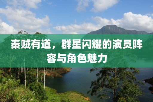 秦賊有道，群星閃耀的演員陣容與角色魅力
