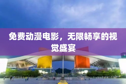 免費(fèi)動(dòng)漫電影，無限暢享的視覺盛宴