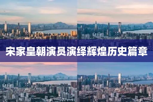 宋家皇朝演員演繹輝煌歷史篇章