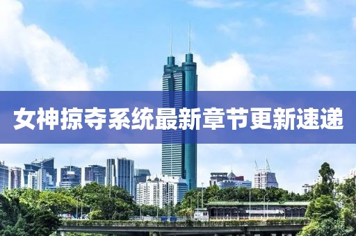 女神掠奪系統(tǒng)最新章節(jié)更新速遞