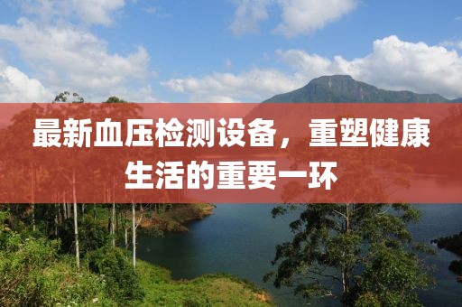 最新血壓檢測設備，重塑健康生活的重要一環(huán)