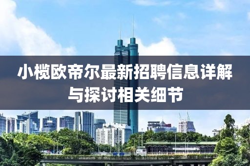 小欖歐帝爾最新招聘信息詳解與探討相關(guān)細節(jié)
