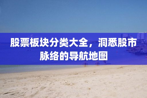 股票板塊分類大全，洞悉股市脈絡(luò)的導(dǎo)航地圖