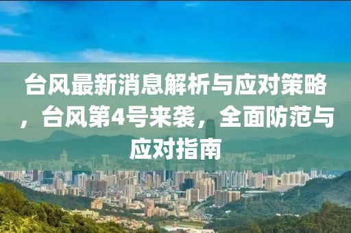 臺風(fēng)最新消息解析與應(yīng)對策略，臺風(fēng)第4號來襲，全面防范與應(yīng)對指南