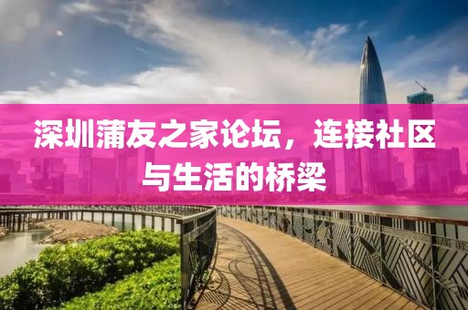 深圳蒲友之家論壇，連接社區(qū)與生活的橋梁