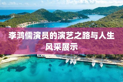 李鴻儒演員的演藝之路與人生風采展示