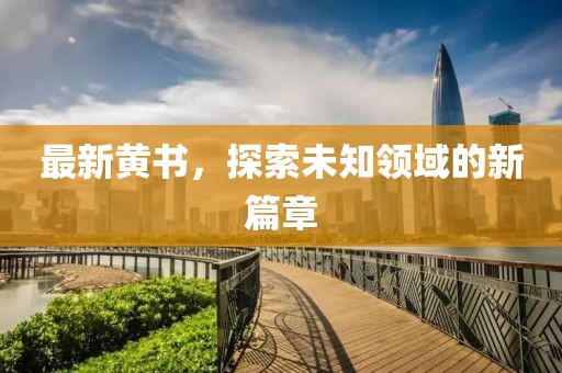 最新黃書，探索未知領(lǐng)域的新篇章