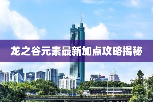 龍之谷元素最新加點(diǎn)攻略揭秘
