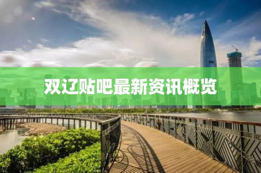 雙遼貼吧最新資訊概覽