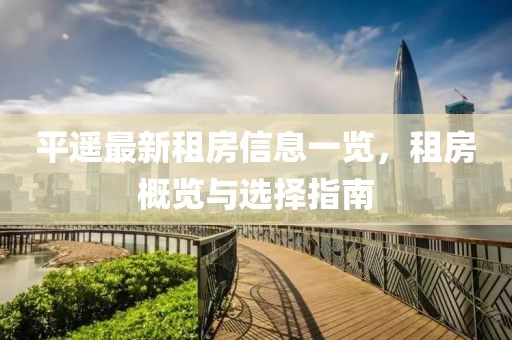 平遙最新租房信息一覽，租房概覽與選擇指南