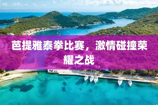 芭提雅泰拳比賽，激情碰撞榮耀之戰(zhàn)