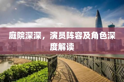 庭院深深，演員陣容及角色深度解讀