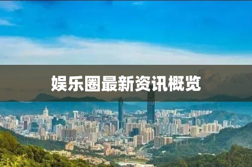 娛樂圈最新資訊概覽