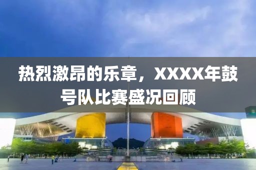 熱烈激昂的樂(lè)章，XXXX年鼓號(hào)隊(duì)比賽盛況回顧