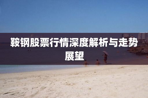 鞍鋼股票行情深度解析與走勢展望