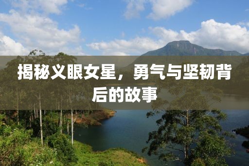 揭秘義眼女星，勇氣與堅(jiān)韌背后的故事