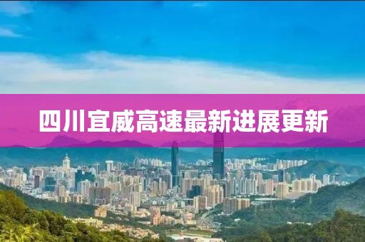 四川宜威高速最新進(jìn)展更新