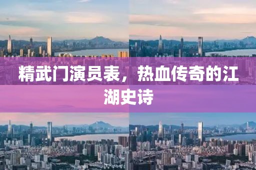 精武門演員表，熱血傳奇的江湖史詩