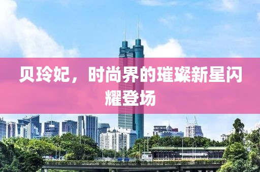 貝玲妃，時(shí)尚界的璀璨新星閃耀登場(chǎng)