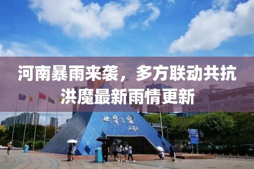 河南暴雨來襲，多方聯(lián)動共抗洪魔最新雨情更新