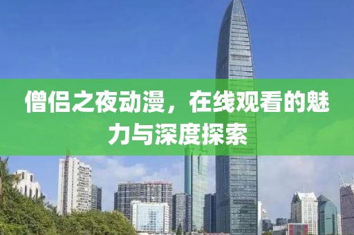 僧侶之夜動(dòng)漫，在線觀看的魅力與深度探索