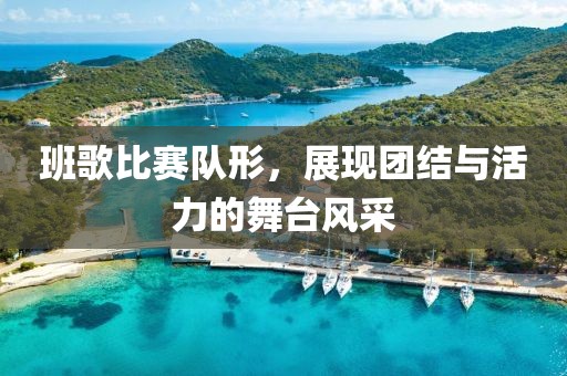 班歌比賽隊形，展現(xiàn)團結(jié)與活力的舞臺風(fēng)采