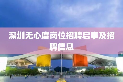 深圳無心磨崗位招聘啟事及招聘信息
