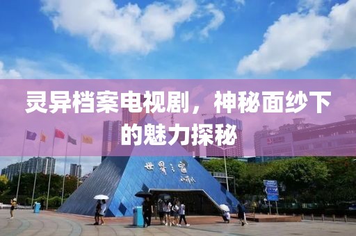 靈異檔案電視劇，神秘面紗下的魅力探秘