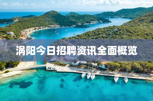 渦陽今日招聘資訊全面概覽