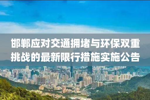 邯鄲應(yīng)對交通擁堵與環(huán)保雙重挑戰(zhàn)的最新限行措施實(shí)施公告