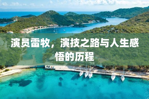 演員雷牧，演技之路與人生感悟的歷程