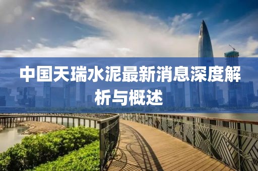中國天瑞水泥最新消息深度解析與概述