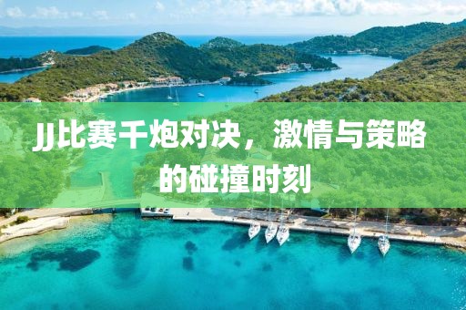 JJ比賽千炮對決，激情與策略的碰撞時刻
