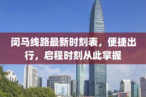 閔馬線路最新時(shí)刻表，便捷出行，啟程時(shí)刻從此掌握