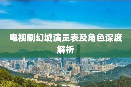 電視劇幻城演員表及角色深度解析