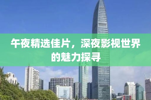 午夜精選佳片，深夜影視世界的魅力探尋