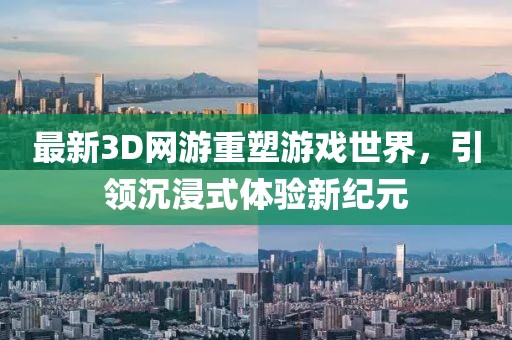 最新3D網(wǎng)游重塑游戲世界，引領(lǐng)沉浸式體驗新紀(jì)元