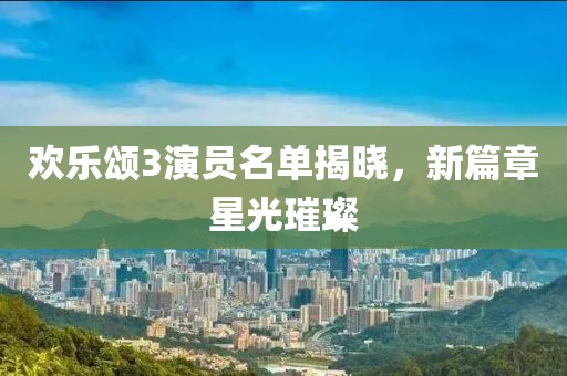 歡樂頌3演員名單揭曉，新篇章星光璀璨