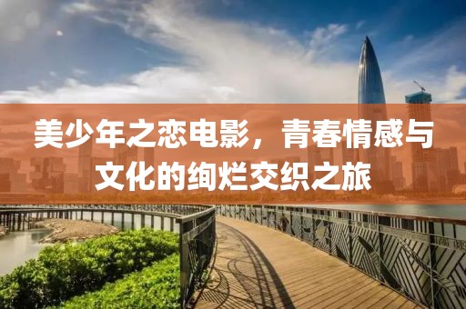 美少年之戀電影，青春情感與文化的絢爛交織之旅