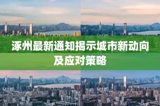 涿州最新通知揭示城市新動向及應對策略