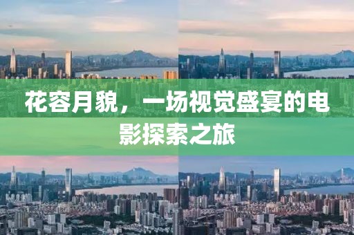 花容月貌，一場(chǎng)視覺(jué)盛宴的電影探索之旅