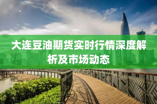 大連豆油期貨實時行情深度解析及市場動態(tài)