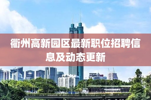 衢州高新園區(qū)最新職位招聘信息及動態(tài)更新