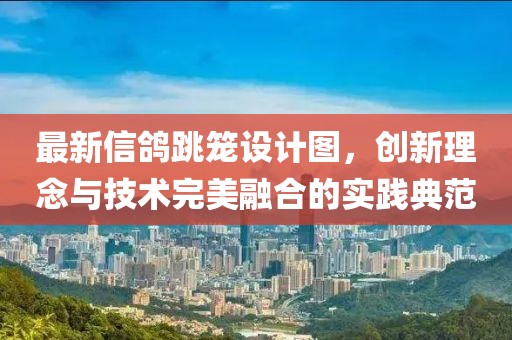 最新信鴿跳籠設(shè)計(jì)圖，創(chuàng)新理念與技術(shù)完美融合的實(shí)踐典范